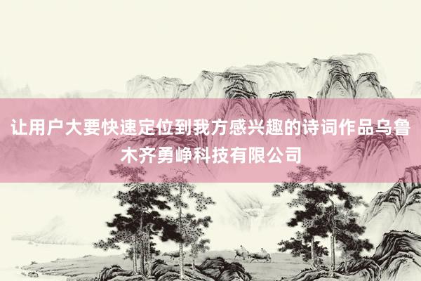 让用户大要快速定位到我方感兴趣的诗词作品乌鲁木齐勇峥科技有限公司